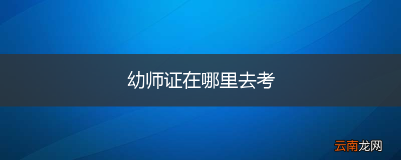 幼师证在哪里去考