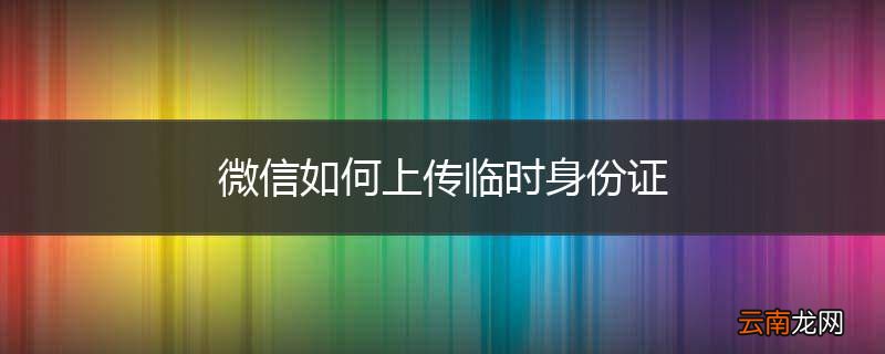 微信如何上传临时身份证