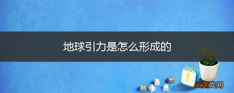 地球引力是怎么形成的
