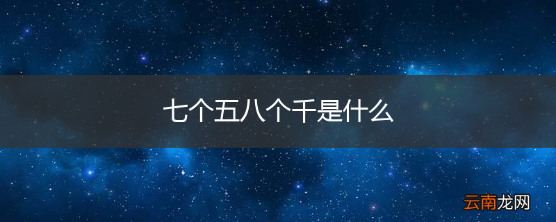 七个五八个千是什么