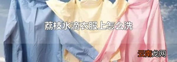 荔枝水滴衣服上怎么洗