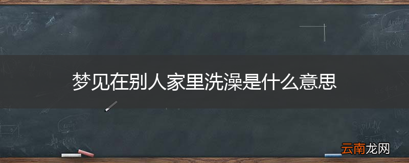 梦见在别人家里洗澡是什么意思