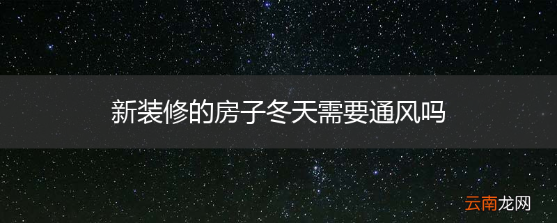 新装修的房子冬天需要通风吗