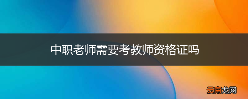 中职老师需要考教师资格证吗