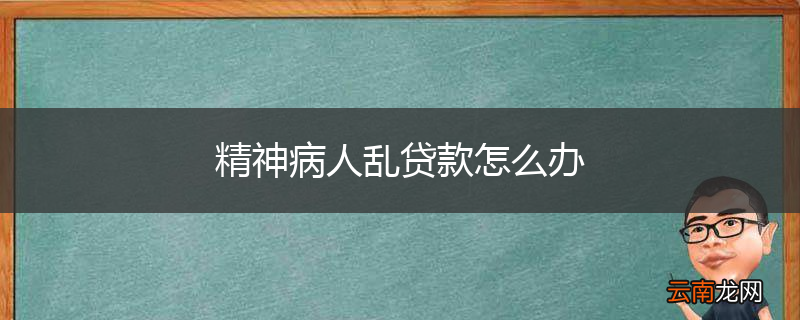 精神病人乱贷款怎么办