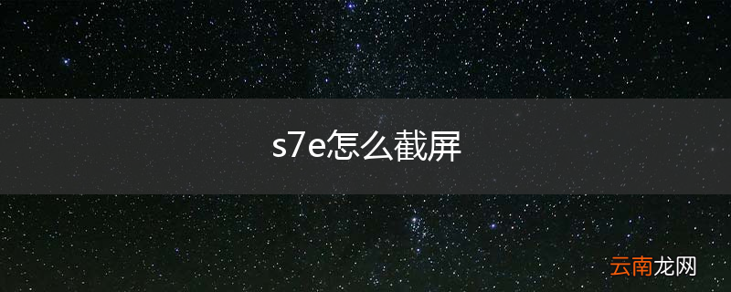 s7e怎么截屏