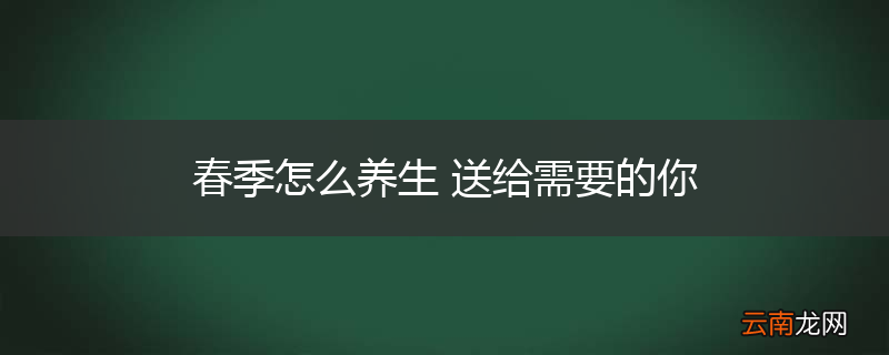 春季怎么养生 送给需要的你