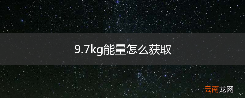 9.7kg能量怎么获取