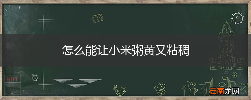 怎么能让小米粥黄又粘稠