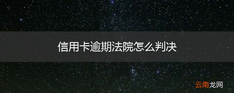 信用卡逾期法院怎么判决
