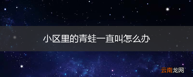 小区里的青蛙一直叫怎么办
