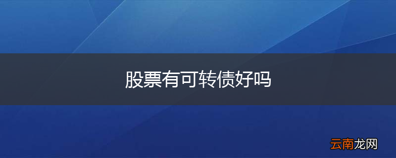 股票有可转债好吗