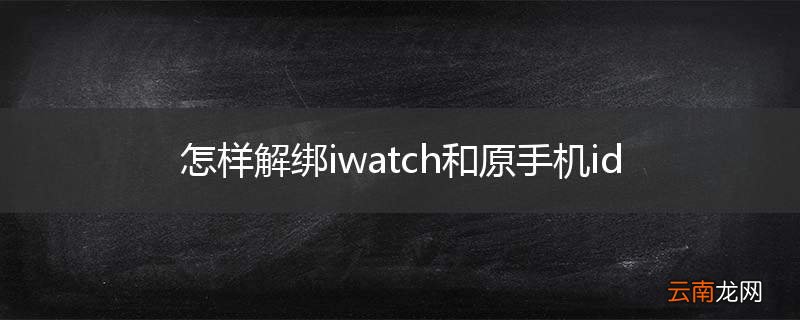 怎样解绑iwatch和原手机id