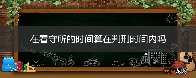 在看守所的时间算在判刑时间内吗
