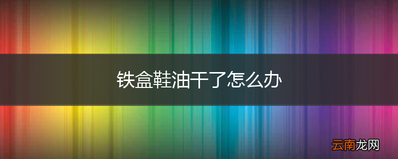铁盒鞋油干了怎么办