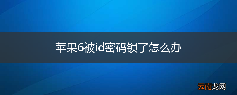 苹果6被id密码锁了怎么办
