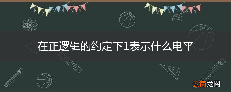 在正逻辑的约定下1表示什么电平