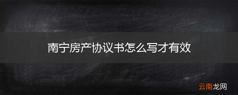 南宁房产协议书怎么写才有效