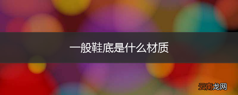 一般鞋底是什么材质
