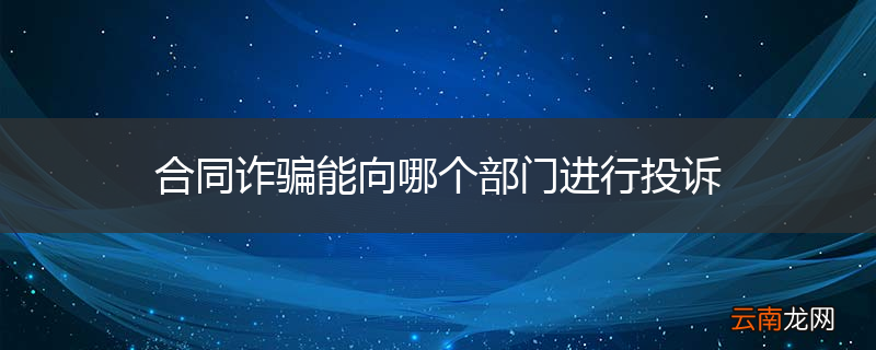 合同诈骗能向哪个部门进行投诉