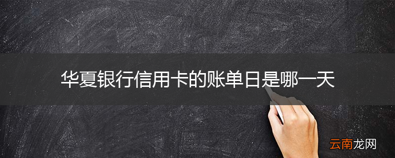 华夏银行信用卡的账单日是哪一天
