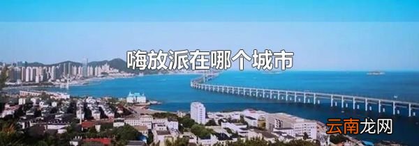 嗨放派在哪个城市