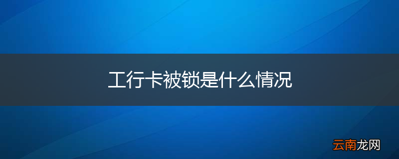 工行卡被锁是什么情况