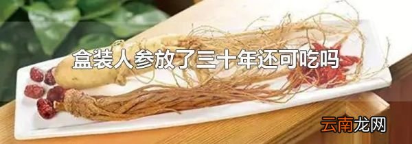盒装人参放了三十年还可吃吗