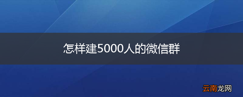 怎样建5000人的微信群