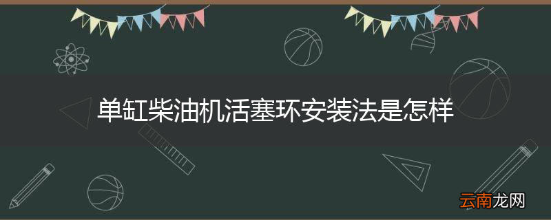 单缸柴油机活塞环安装法是怎样