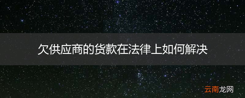 欠供应商的货款在法律上如何解决