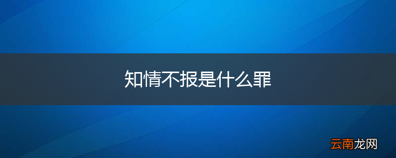 知情不报是什么罪
