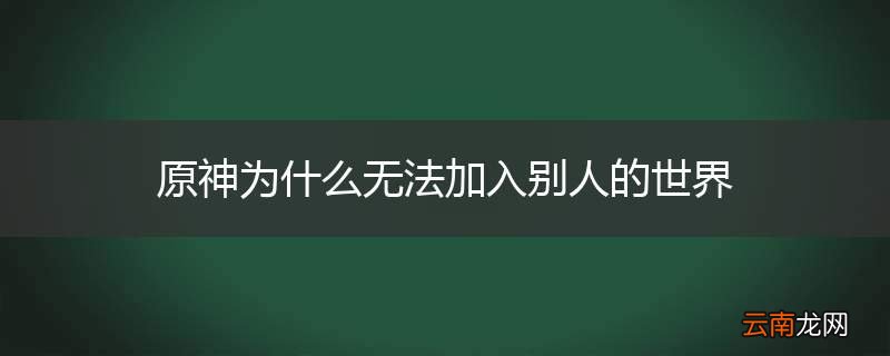 原神为什么无法加入别人的世界