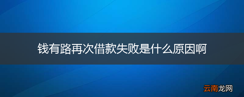 钱有路再次借款失败是什么原因啊