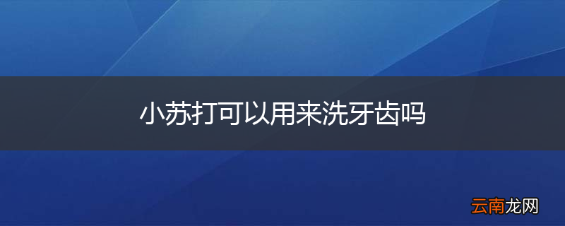 小苏打可以用来洗牙齿吗