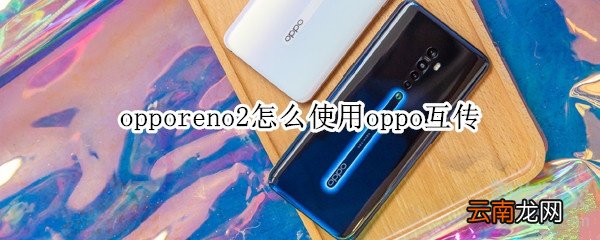 opporeno2怎么使用oppo互传