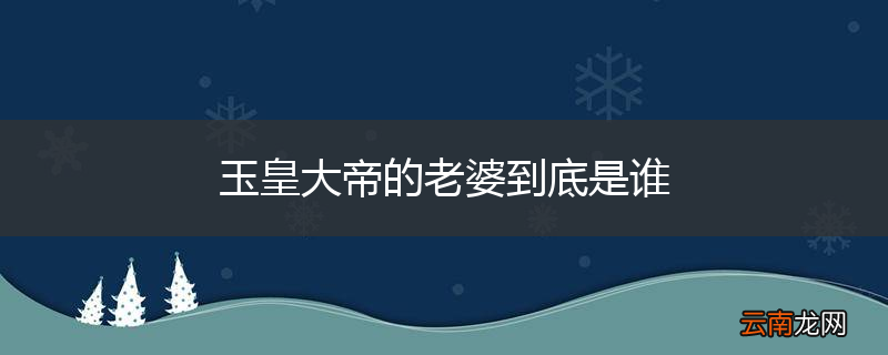 玉皇大帝的老婆到底是谁