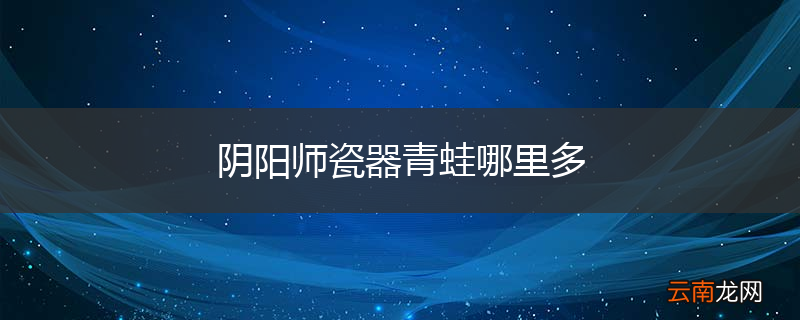 阴阳师瓷器青蛙哪里多