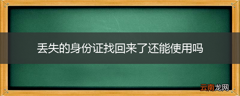 丢失的身份证找回来了还能使用吗