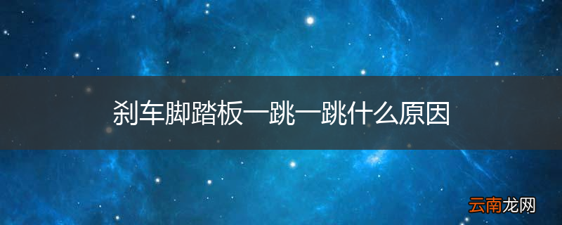 刹车脚踏板一跳一跳什么原因