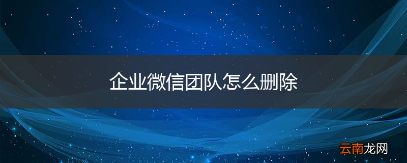 企业微信团队怎么删除