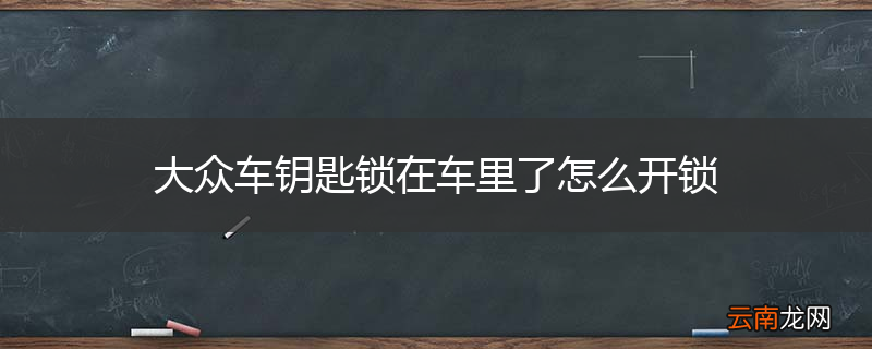 大众车钥匙锁在车里了怎么开锁