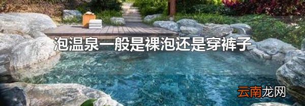 泡温泉一般是裸泡还是穿裤子