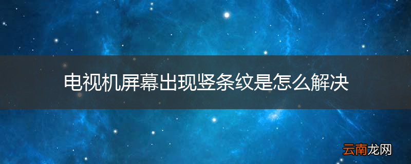 电视机屏幕出现竖条纹是怎么解决