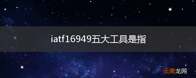 iatf16949五大工具是指