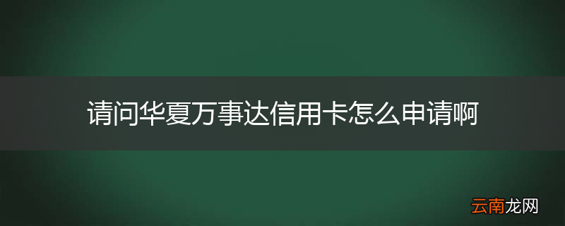 请问华夏万事达信用卡怎么申请啊