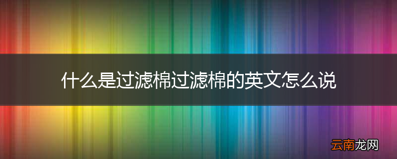 什么是过滤棉过滤棉的英文怎么说