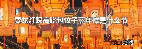 耍龙灯踩高跷包饺子蒸年糕是什么节