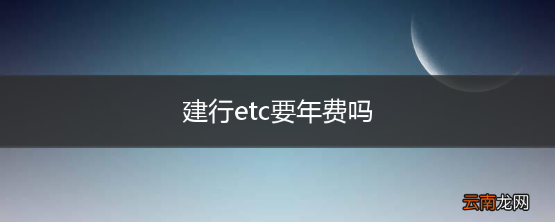 建行etc要年费吗