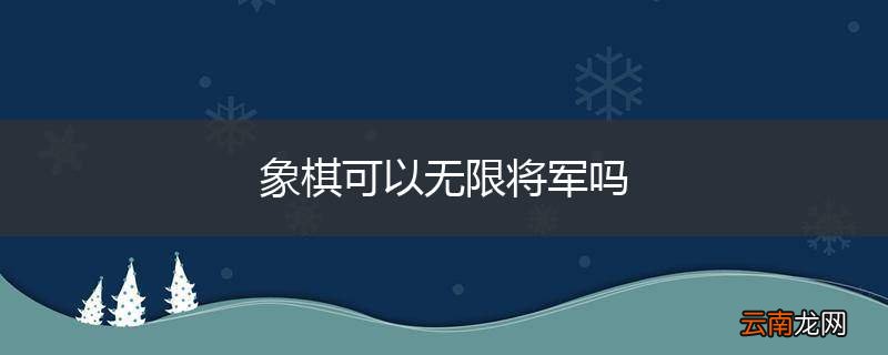 象棋可以无限将军吗